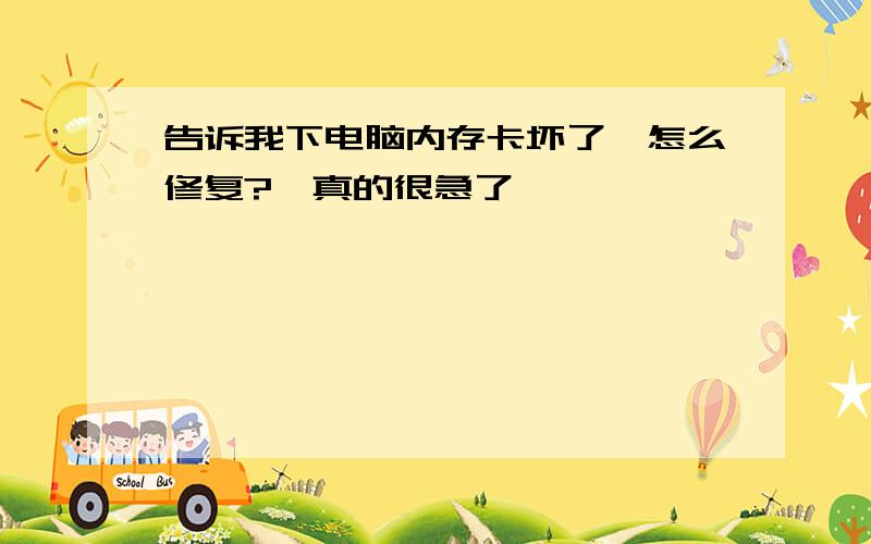 告诉我下电脑内存卡坏了,怎么修复?　真的很急了,