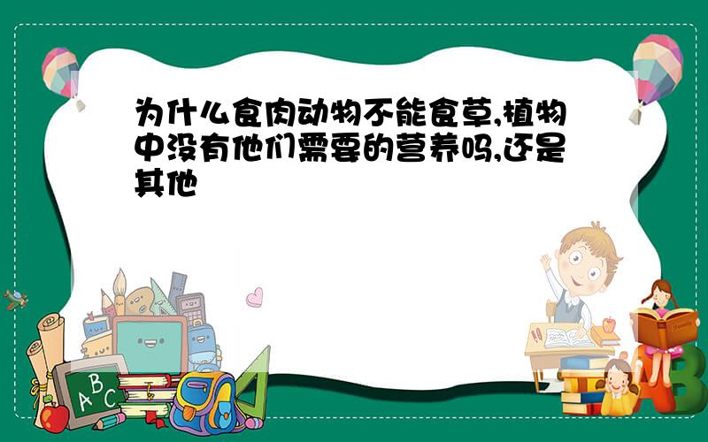 为什么食肉动物不能食草,植物中没有他们需要的营养吗,还是其他