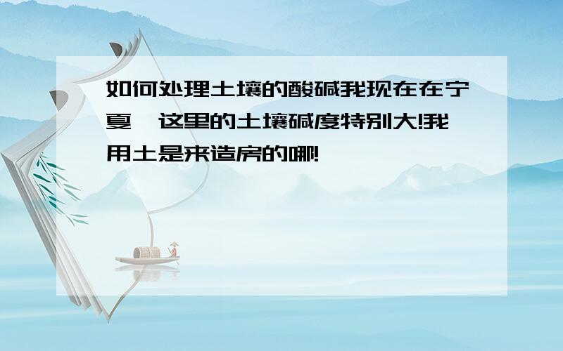 如何处理土壤的酸碱我现在在宁夏,这里的土壤碱度特别大!我用土是来造房的哪!