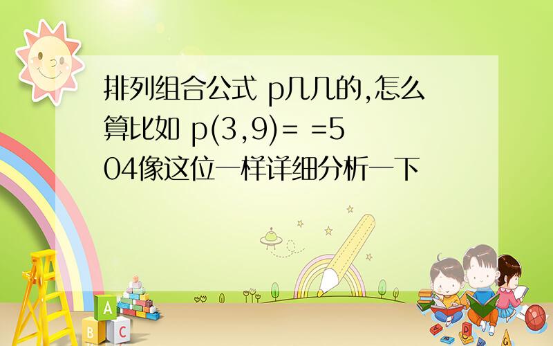 排列组合公式 p几几的,怎么算比如 p(3,9)= =504像这位一样详细分析一下