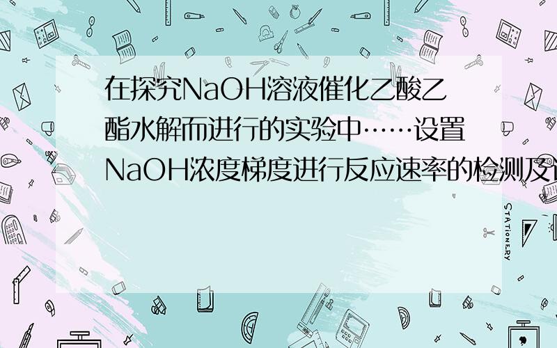 在探究NaOH溶液催化乙酸乙酯水解而进行的实验中……设置NaOH浓度梯度进行反应速率的检测及计算后,有人提出要用蒸馏水代替NaOH溶液重复试验,对数据进行修正,主要原因是? 答案写的是“乙