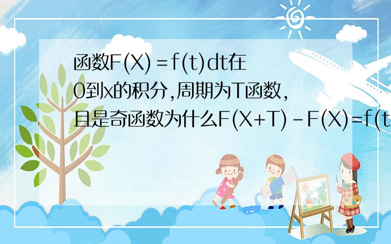 函数F(X)＝f(t)dt在0到x的积分,周期为T函数,且是奇函数为什么F(X+T)-F(X)=f(t)dt(x到x+T)=f(t)dt(-T/2到T/2)的积分啊?最后这一步我怎么也想不明白.做题就不会作用,请知道的人告诉告诉我,前两个给的答