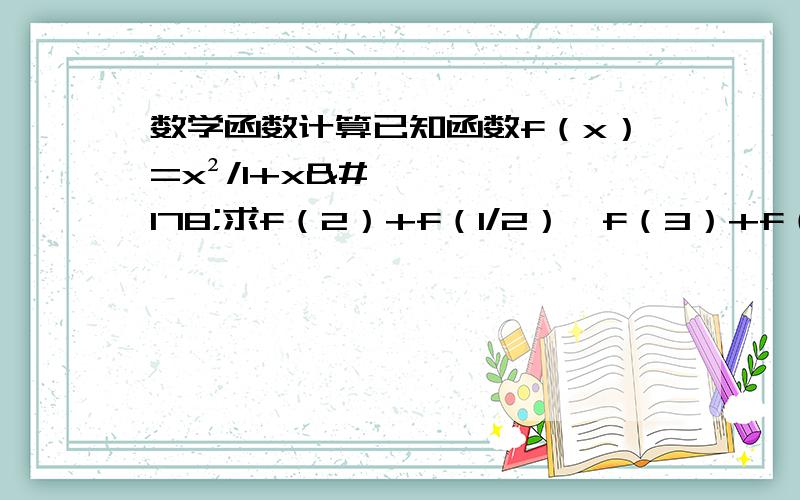 数学函数计算已知函数f（x）=x²/1+x²求f（2）+f（1/2）,f（3）+f（1/3）求证：f（x）+f（1/x）是定值计算f（1）+f（2）+f（1/2）+f（1/3）+f（4）+f(1/4)的值