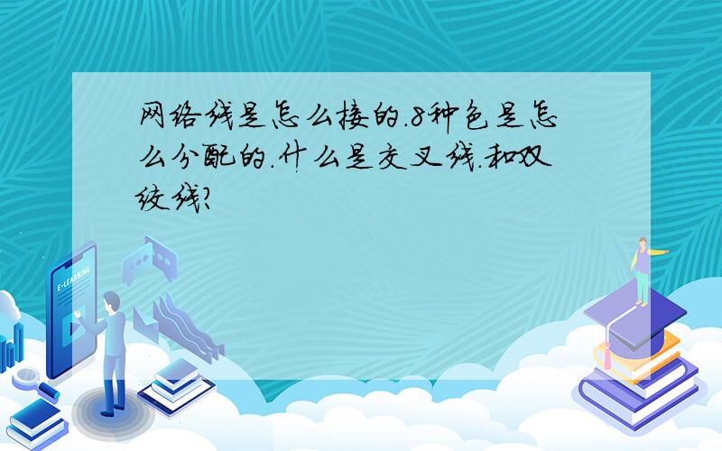 网络线是怎么接的.8种色是怎么分配的.什么是交叉线.和双绞线?