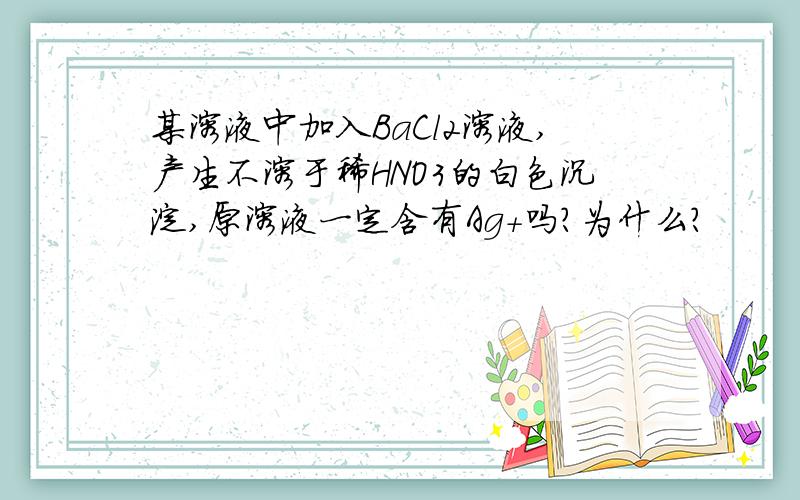 某溶液中加入BaCl2溶液,产生不溶于稀HNO3的白色沉淀,原溶液一定含有Ag+吗?为什么?