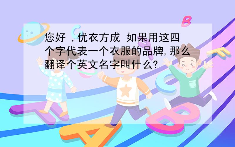 您好 ,优衣方成 如果用这四个字代表一个衣服的品牌,那么翻译个英文名字叫什么?