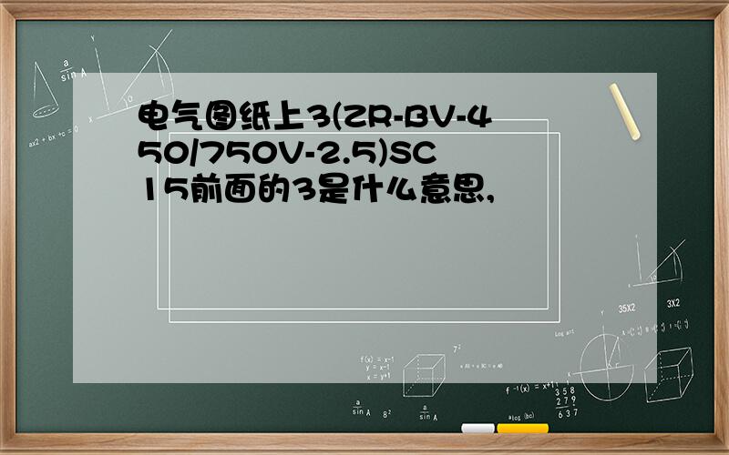 电气图纸上3(ZR-BV-450/750V-2.5)SC15前面的3是什么意思,