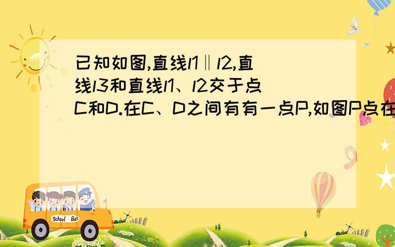 已知如图,直线l1‖l2,直线l3和直线l1、l2交于点C和D.在C、D之间有有一点P,如图P点在C、D之间运动时,若P点在线段CD之外时,∠1,∠2.∠3的关系又怎么样,说明理由