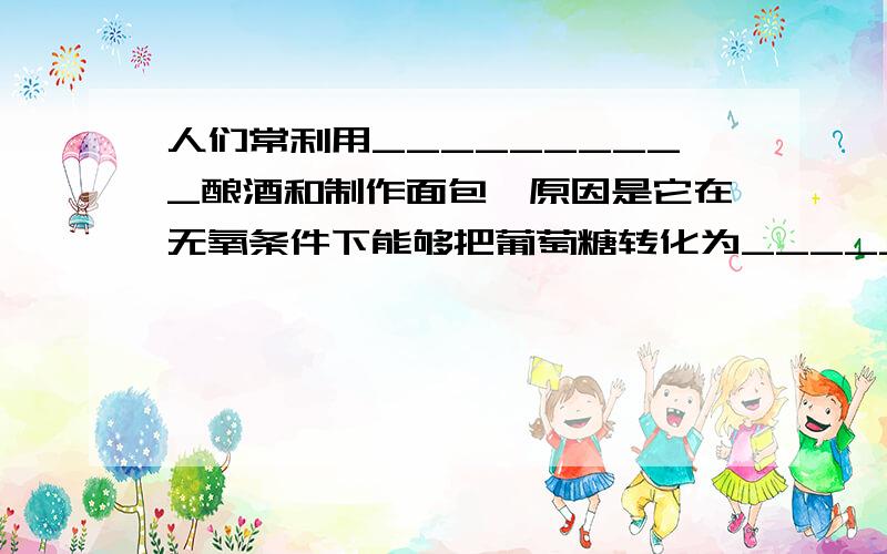 人们常利用__________酿酒和制作面包,原因是它在无氧条件下能够把葡萄糖转化为_________.