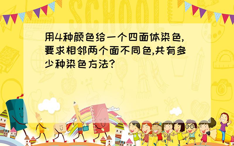 用4种颜色给一个四面体染色,要求相邻两个面不同色,共有多少种染色方法?