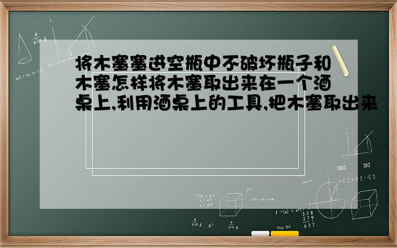 将木塞塞进空瓶中不破坏瓶子和木塞怎样将木塞取出来在一个酒桌上,利用酒桌上的工具,把木塞取出来