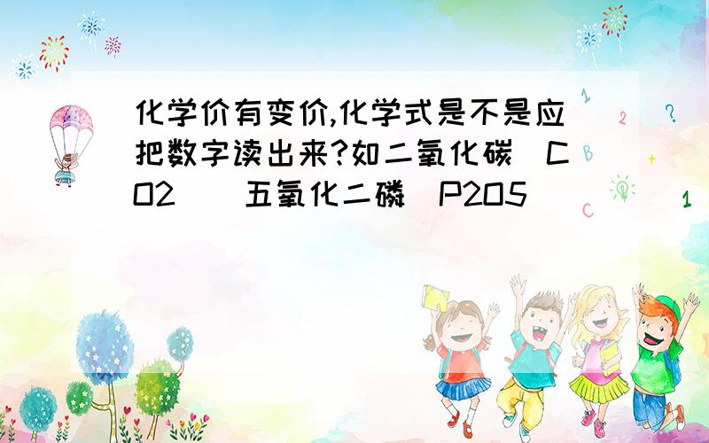 化学价有变价,化学式是不是应把数字读出来?如二氧化碳（CO2）  五氧化二磷（P2O5）