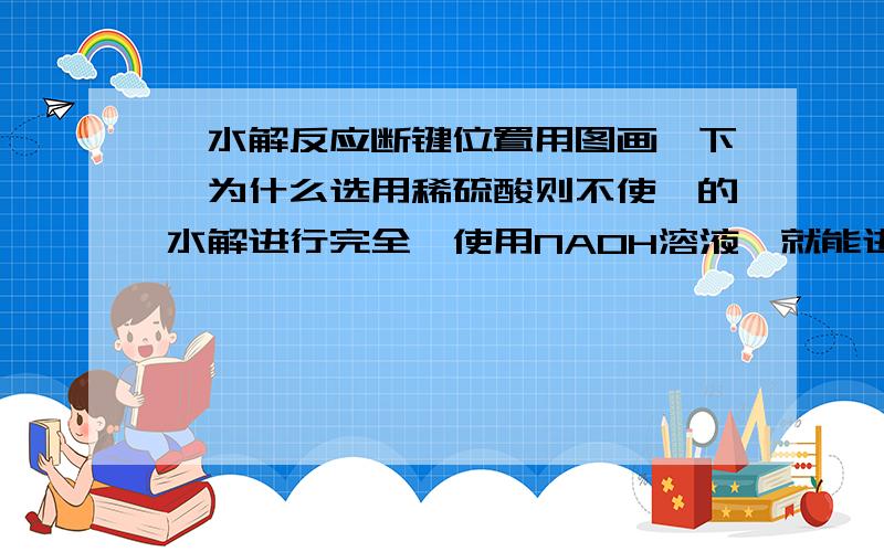 酯水解反应断键位置用图画一下,为什么选用稀硫酸则不使酯的水解进行完全,使用NAOH溶液,就能进行完全