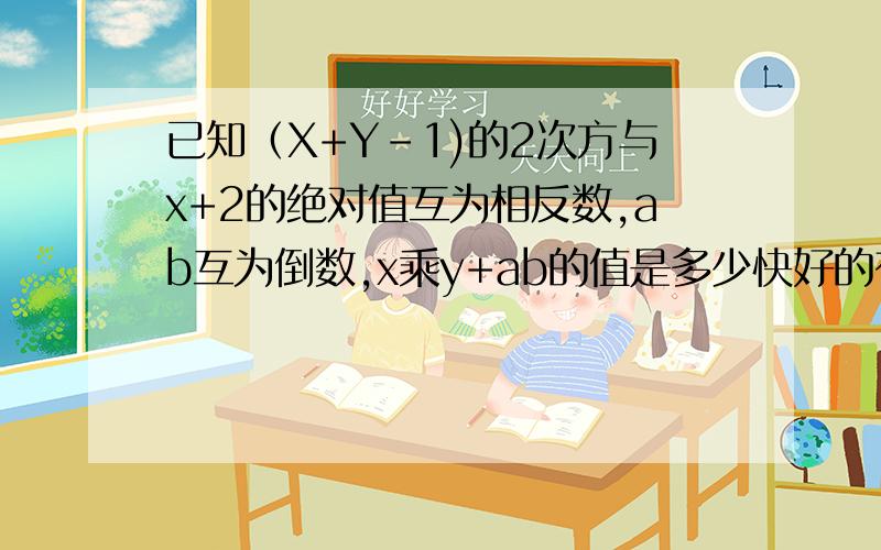 已知（X+Y-1)的2次方与x+2的绝对值互为相反数,ab互为倒数,x乘y+ab的值是多少快好的有奖励