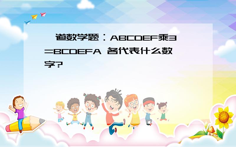 一道数学题：ABCDEF乘3=BCDEFA 各代表什么数字?