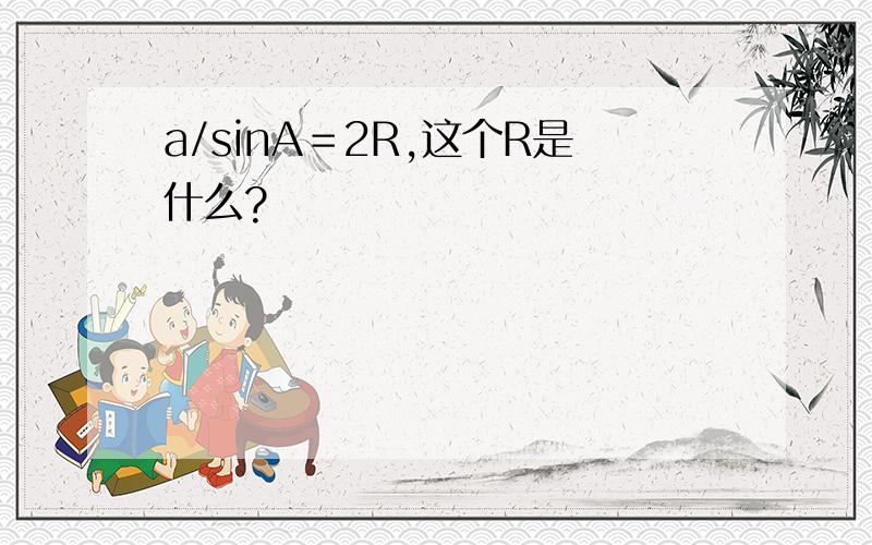 a/sinA＝2R,这个R是什么?