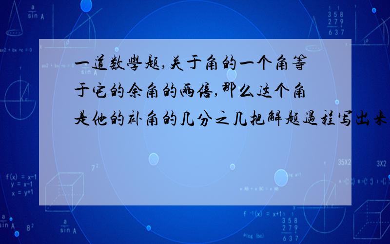 一道数学题,关于角的一个角等于它的余角的两倍,那么这个角是他的补角的几分之几把解题过程写出来但是角为10度呢，20度呢