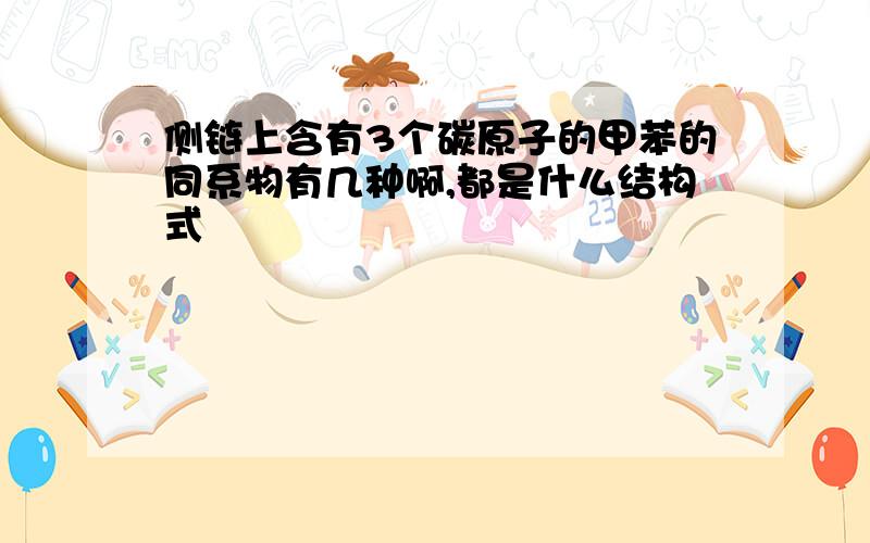 侧链上含有3个碳原子的甲苯的同系物有几种啊,都是什么结构式