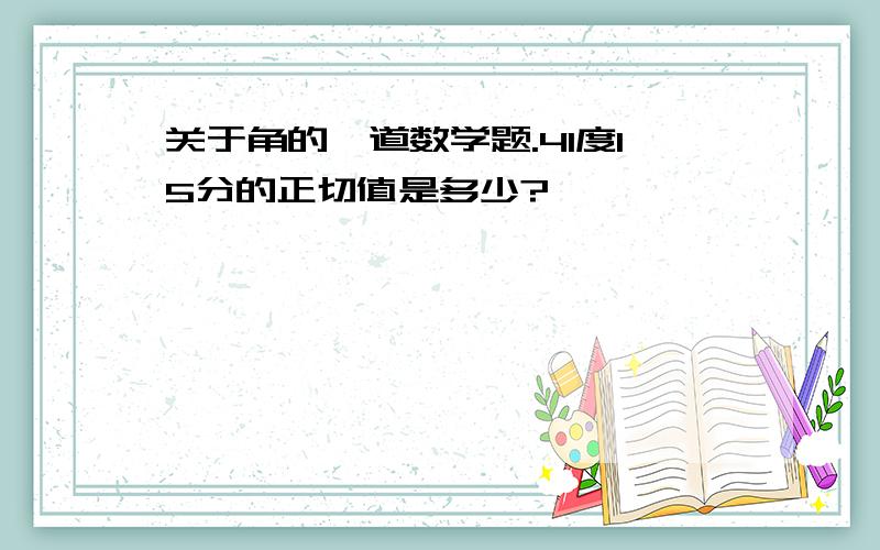 关于角的一道数学题.41度15分的正切值是多少?