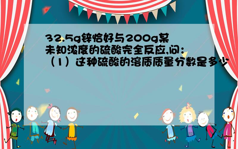 32.5g锌恰好与200g某未知浓度的硫酸完全反应,问：（1）这种硫酸的溶质质量分数是多少 （232.5g锌恰好与200g某未知浓度的硫酸完全反应,问：（1）这种硫酸的溶质质量分数是多少（2）能生成氢