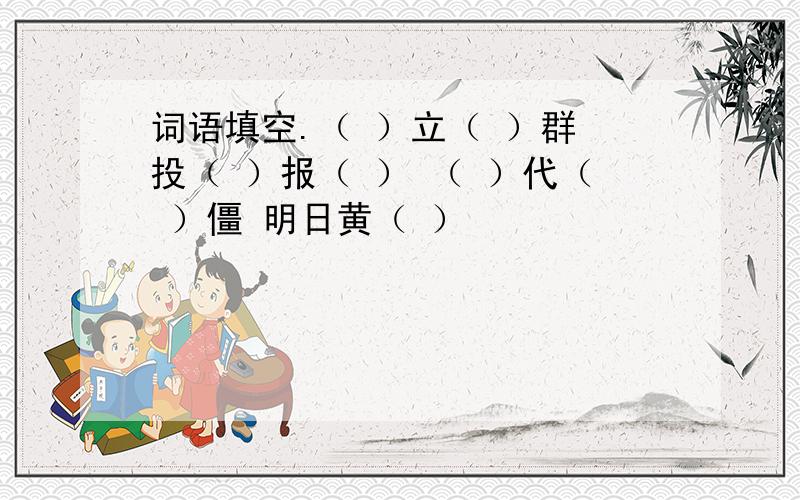 词语填空.（ ）立（ ）群 投（ ）报（ ） （ ）代（ ）僵 明日黄（ ）