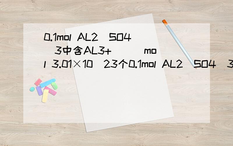 0.1mol AL2（SO4）3中含AL3+ （ ）mol 3.01×10^23个0.1mol AL2（SO4）3中含AL3+ （ ）mol3.01×10^23个OH质量为 g