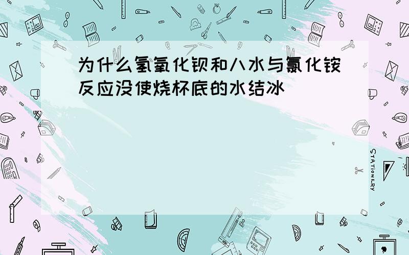 为什么氢氧化钡和八水与氯化铵反应没使烧杯底的水结冰