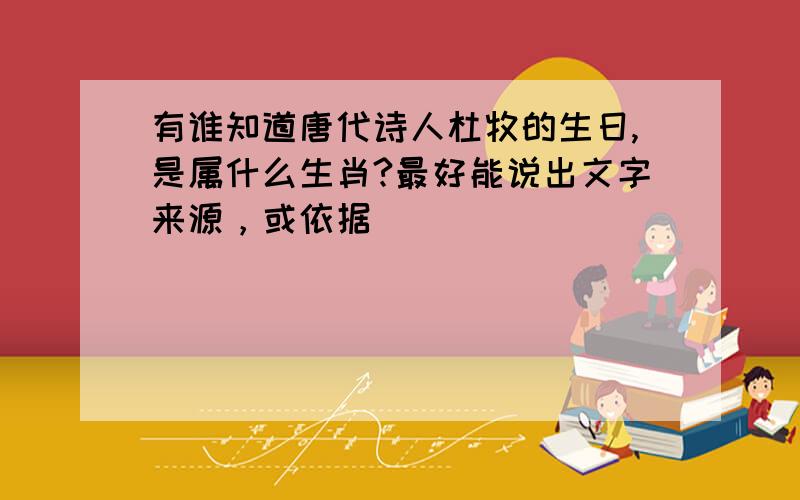 有谁知道唐代诗人杜牧的生日,是属什么生肖?最好能说出文字来源，或依据
