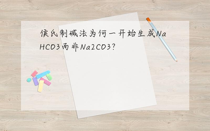侯氏制碱法为何一开始生成NaHCO3而非Na2CO3?