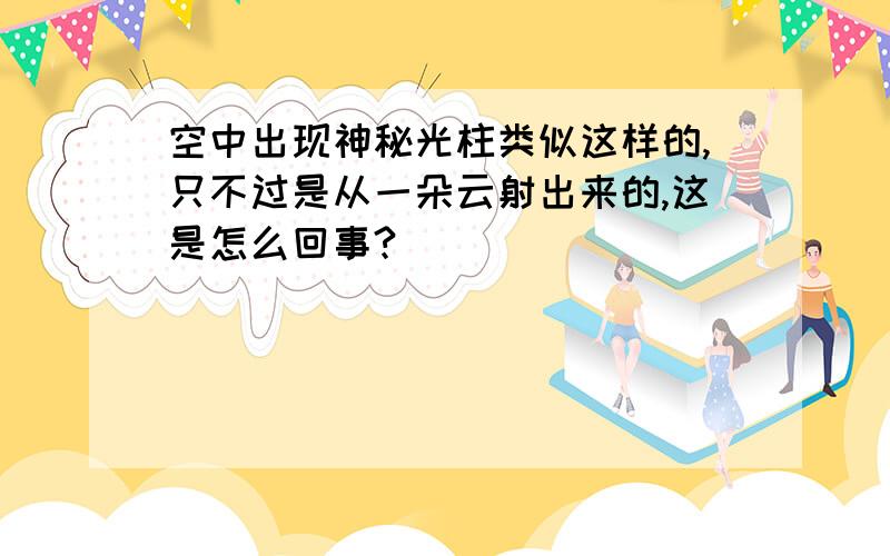 空中出现神秘光柱类似这样的,只不过是从一朵云射出来的,这是怎么回事?