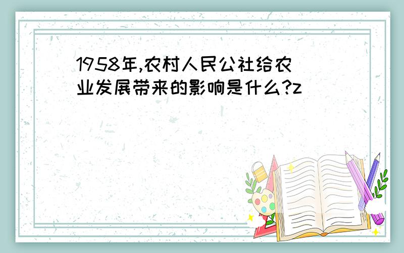 1958年,农村人民公社给农业发展带来的影响是什么?z