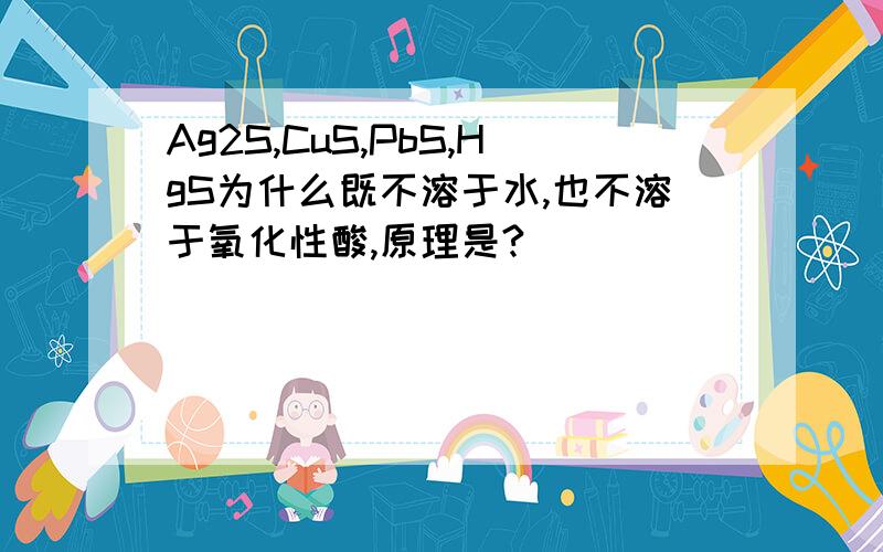 Ag2S,CuS,PbS,HgS为什么既不溶于水,也不溶于氧化性酸,原理是?