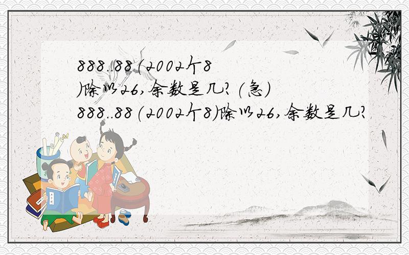 888..88(2002个8)除以26,余数是几?(急)888..88(2002个8)除以26,余数是几?