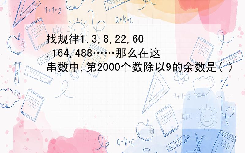 找规律1,3,8,22,60,164,488……那么在这串数中,第2000个数除以9的余数是( )