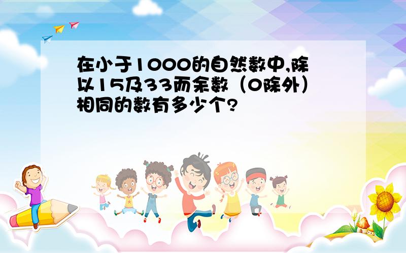 在小于1000的自然数中,除以15及33而余数（0除外）相同的数有多少个?