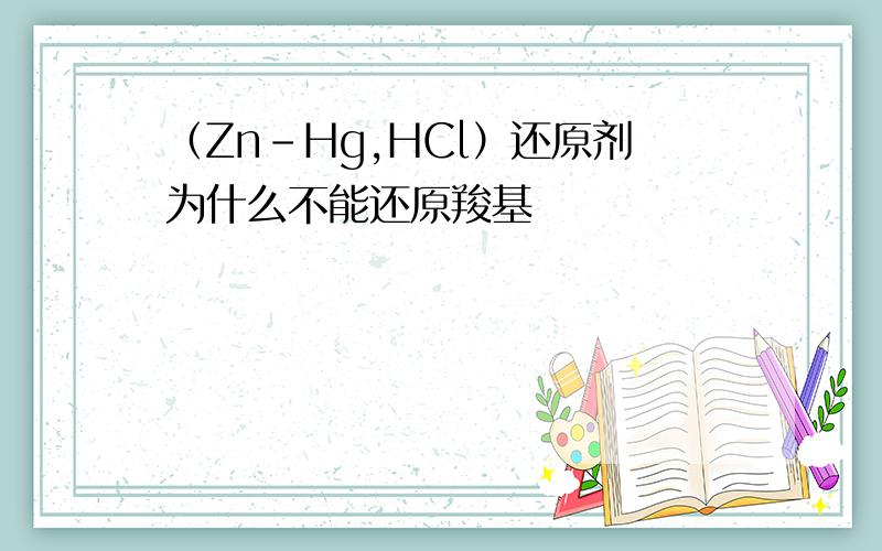 （Zn-Hg,HCl）还原剂为什么不能还原羧基