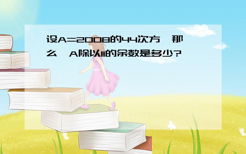 设A=2008的44次方,那么,A除以11的余数是多少?