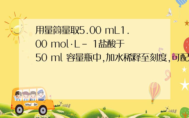 用量筒量取5.00 mL1.00 mol·L- 1盐酸于50 ml 容量瓶中,加水稀释至刻度,可配制0.100 mol·L-1盐酸