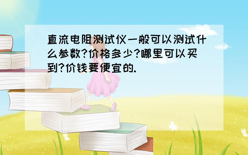 直流电阻测试仪一般可以测试什么参数?价格多少?哪里可以买到?价钱要便宜的.