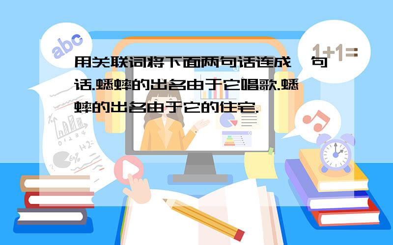 用关联词将下面两句话连成一句话.蟋蟀的出名由于它唱歌.蟋蟀的出名由于它的住宅.