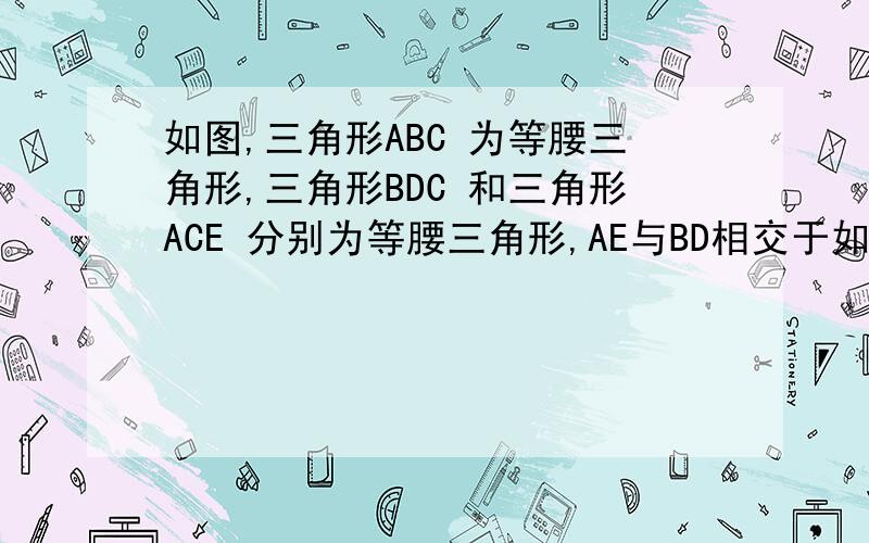 如图,三角形ABC 为等腰三角形,三角形BDC 和三角形ACE 分别为等腰三角形,AE与BD相交于如图,三角形ABC 为等腰三角形,三角形BDC 和三角形ACE 分别为等腰三角形,AE与BD相交于点F, 连接CF并延长,交AB于