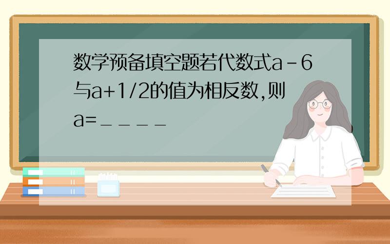 数学预备填空题若代数式a-6与a+1/2的值为相反数,则a=____