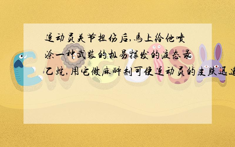 运动员关节扭伤后,马上给他喷涂一种武装的极易挥发的液态录乙烷,用它做麻醉剂可使运动员的皮肤迅速冷却,在一段时间内失去疼痛感,这是由于录乙烷a.融化吸收 b.凝固放热 c.汽化吸热 d.升