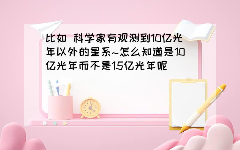 比如 科学家有观测到10亿光年以外的星系~怎么知道是10亿光年而不是15亿光年呢