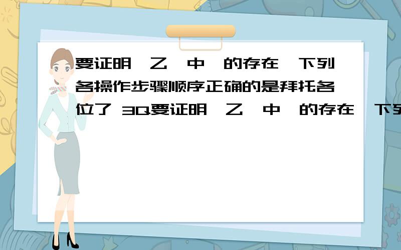 要证明溴乙烷中溴的存在,下列各操作步骤顺序正确的是拜托各位了 3Q要证明溴乙烷中溴的存在,下列各操作步骤顺序正确的是 ①加入硝酸银溶液 ②加入氢氧化钠水溶液 ③加热 ④加入蒸馏水