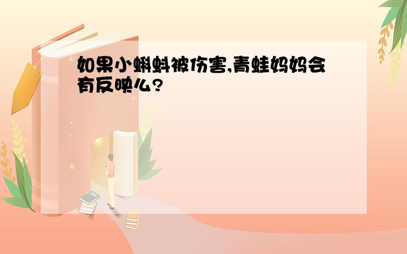 如果小蝌蚪被伤害,青蛙妈妈会有反映么?