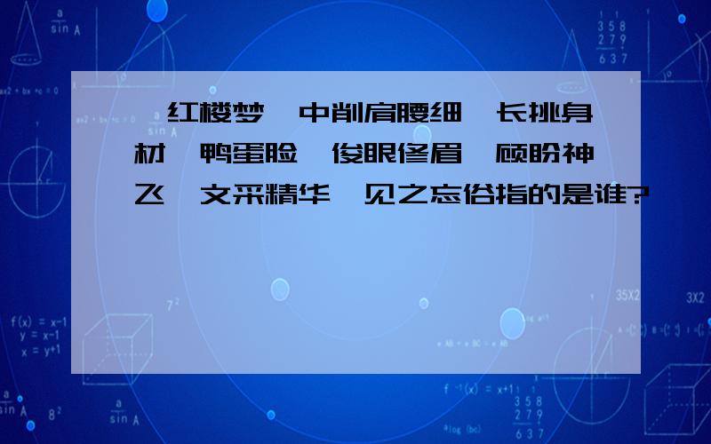 《红楼梦》中削肩腰细、长挑身材、鸭蛋脸、俊眼修眉、顾盼神飞、文采精华、见之忘俗指的是谁?