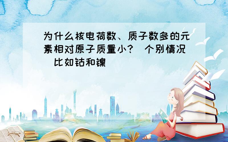 为什么核电荷数、质子数多的元素相对原子质量小?（个别情况）比如钴和镍