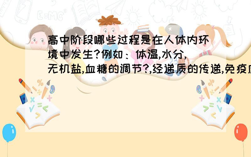 高中阶段哪些过程是在人体内环境中发生?例如：体温,水分,无机盐,血糖的调节?,经递质的传递,免疫应答.还有其他吗?百度没有 唯一的一个也是我提问的 所以请归纳下