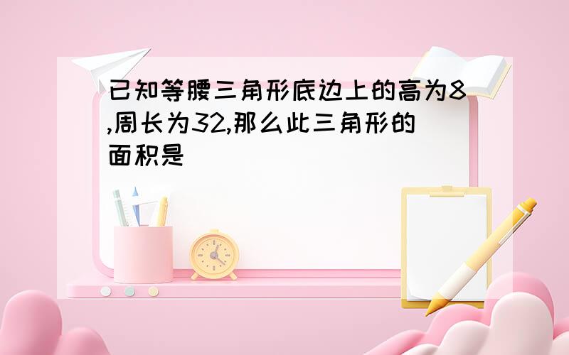 已知等腰三角形底边上的高为8,周长为32,那么此三角形的面积是